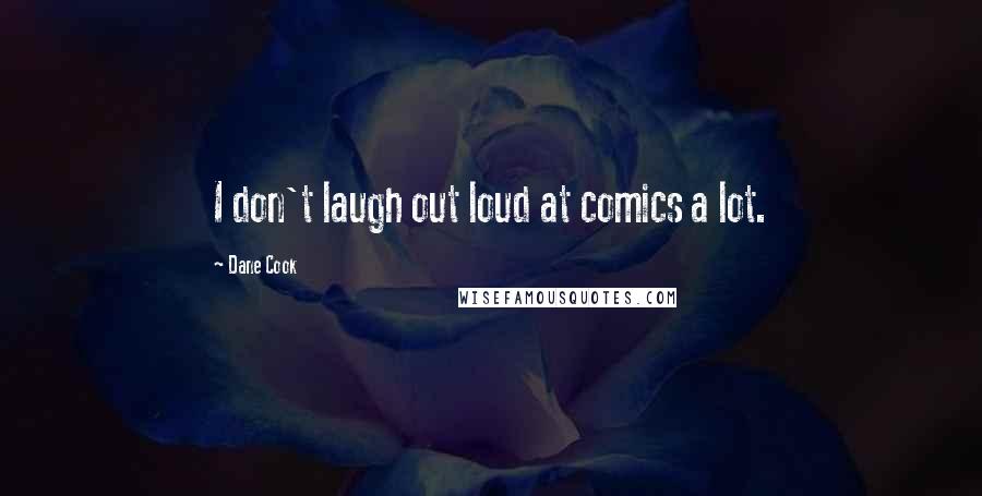 Dane Cook Quotes: I don't laugh out loud at comics a lot.