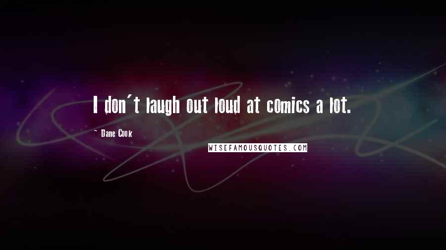 Dane Cook Quotes: I don't laugh out loud at comics a lot.