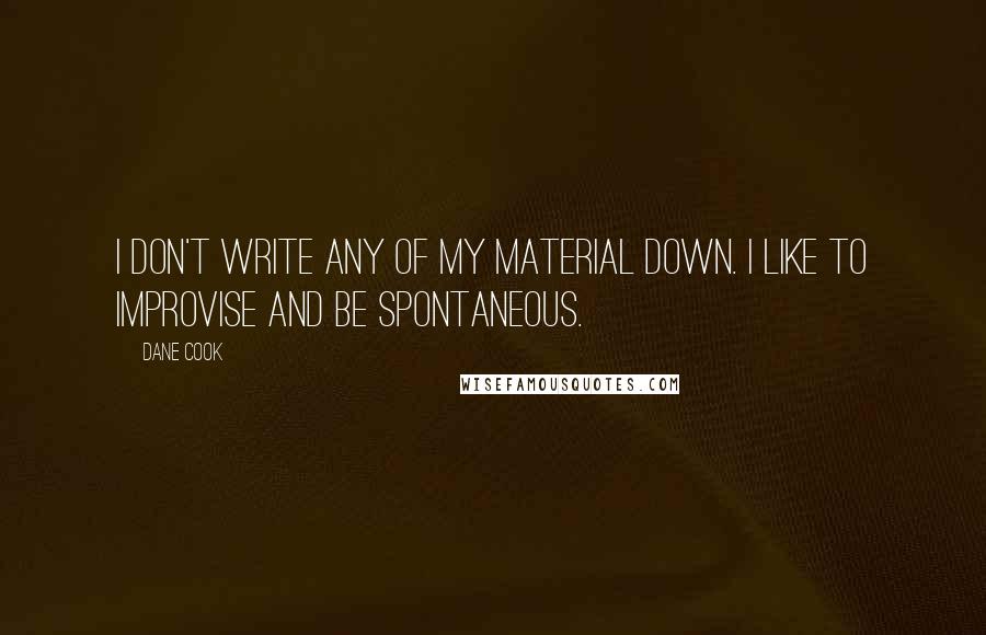 Dane Cook Quotes: I don't write any of my material down. I like to improvise and be spontaneous.