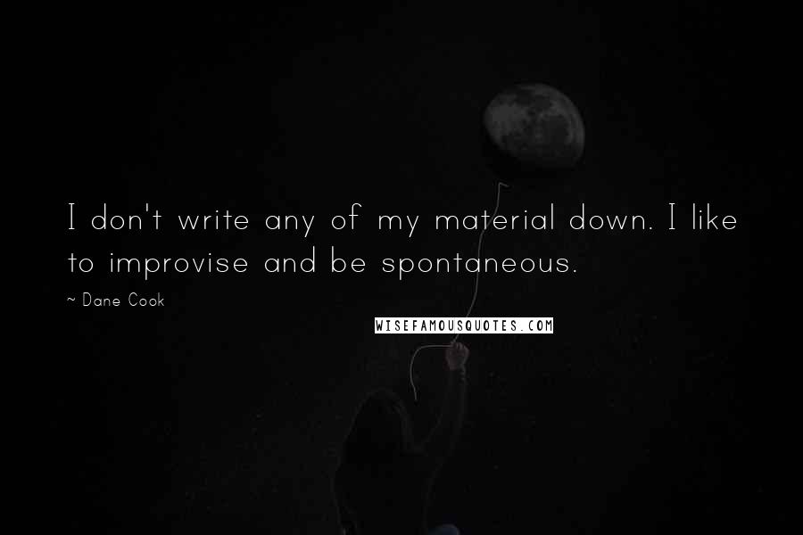 Dane Cook Quotes: I don't write any of my material down. I like to improvise and be spontaneous.