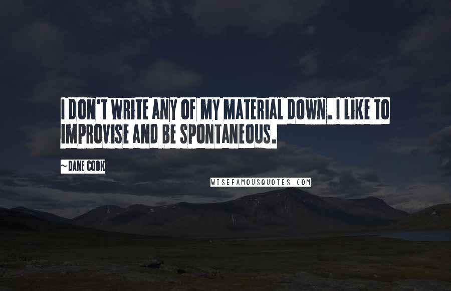 Dane Cook Quotes: I don't write any of my material down. I like to improvise and be spontaneous.