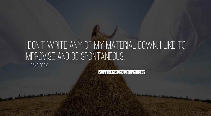 Dane Cook Quotes: I don't write any of my material down. I like to improvise and be spontaneous.