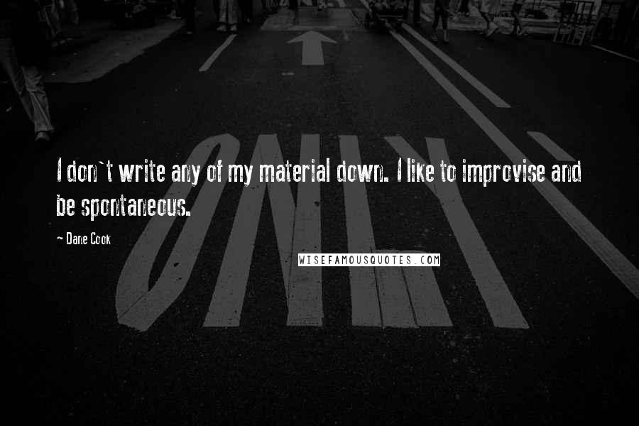 Dane Cook Quotes: I don't write any of my material down. I like to improvise and be spontaneous.