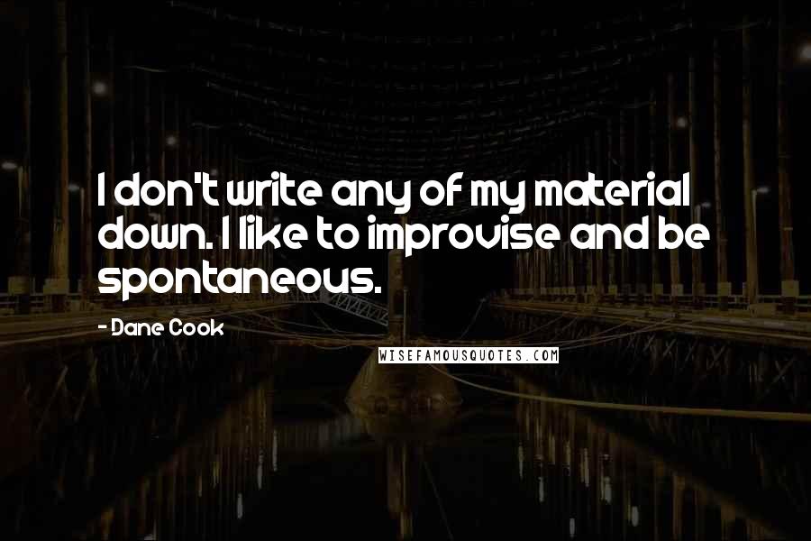 Dane Cook Quotes: I don't write any of my material down. I like to improvise and be spontaneous.