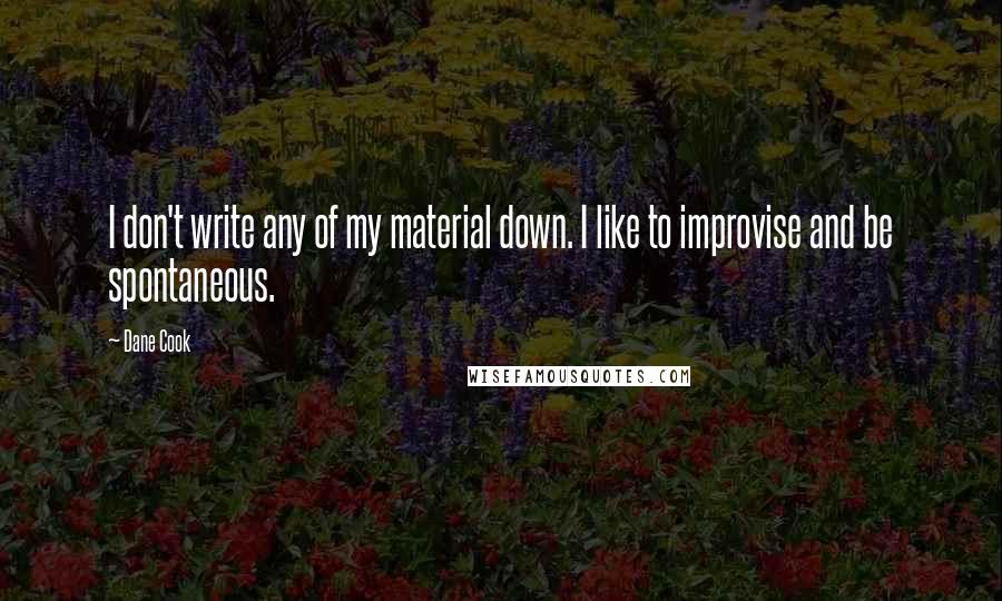 Dane Cook Quotes: I don't write any of my material down. I like to improvise and be spontaneous.