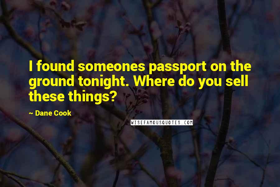 Dane Cook Quotes: I found someones passport on the ground tonight. Where do you sell these things?
