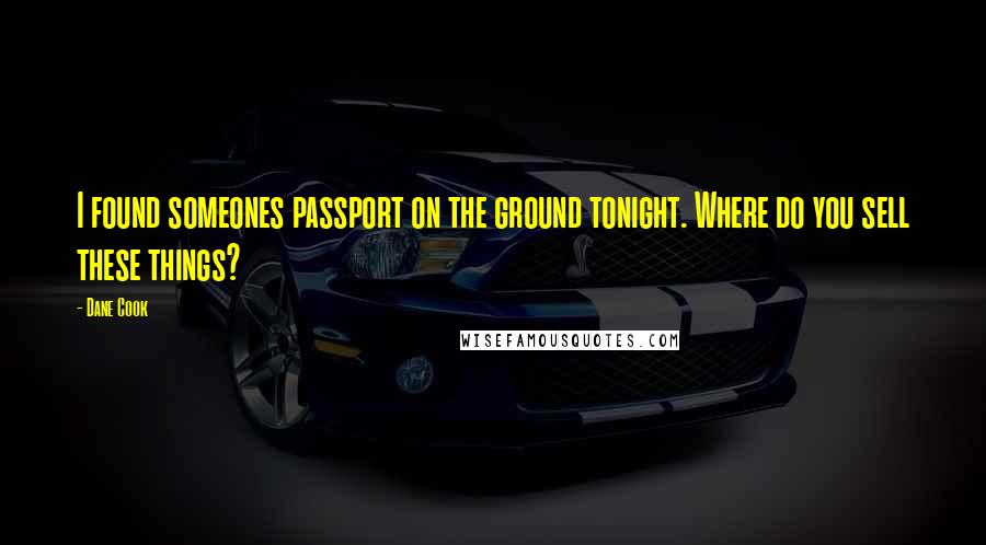 Dane Cook Quotes: I found someones passport on the ground tonight. Where do you sell these things?