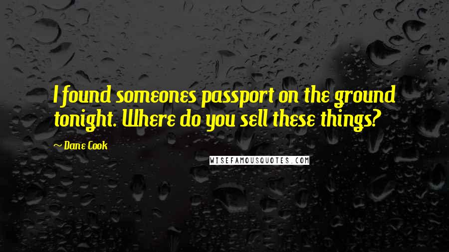 Dane Cook Quotes: I found someones passport on the ground tonight. Where do you sell these things?