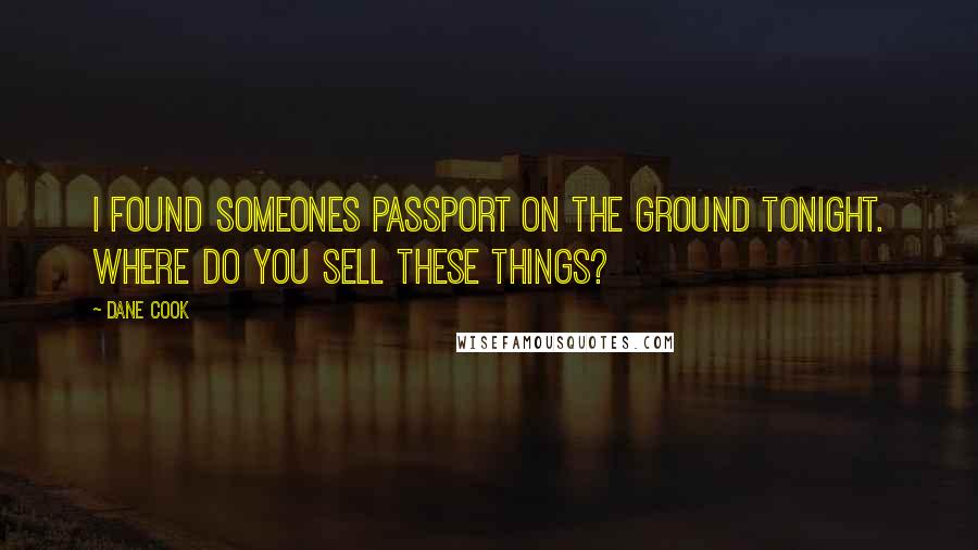 Dane Cook Quotes: I found someones passport on the ground tonight. Where do you sell these things?