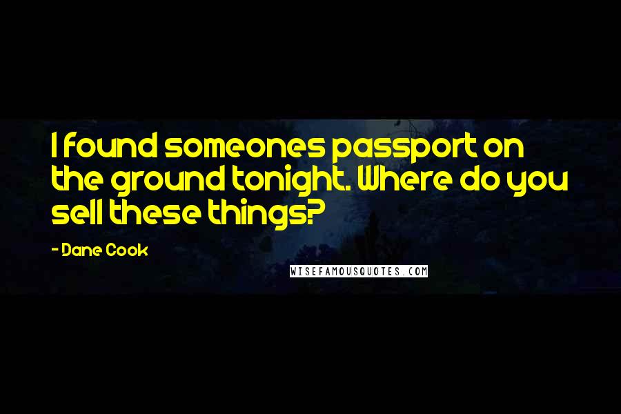 Dane Cook Quotes: I found someones passport on the ground tonight. Where do you sell these things?