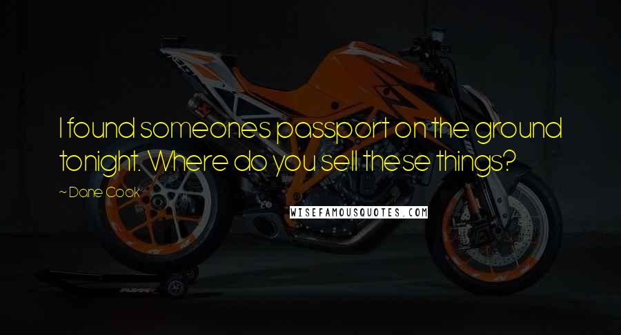 Dane Cook Quotes: I found someones passport on the ground tonight. Where do you sell these things?