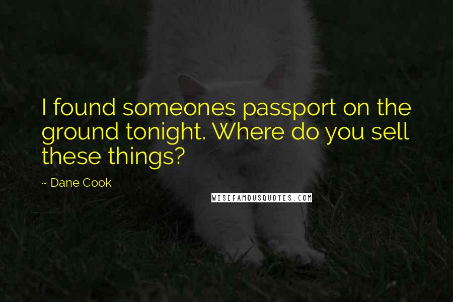 Dane Cook Quotes: I found someones passport on the ground tonight. Where do you sell these things?