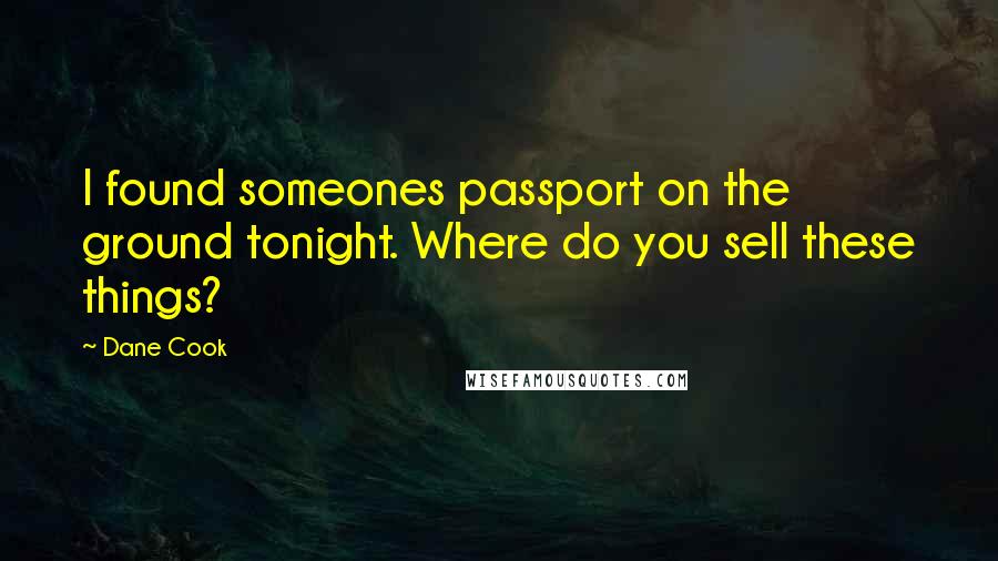 Dane Cook Quotes: I found someones passport on the ground tonight. Where do you sell these things?