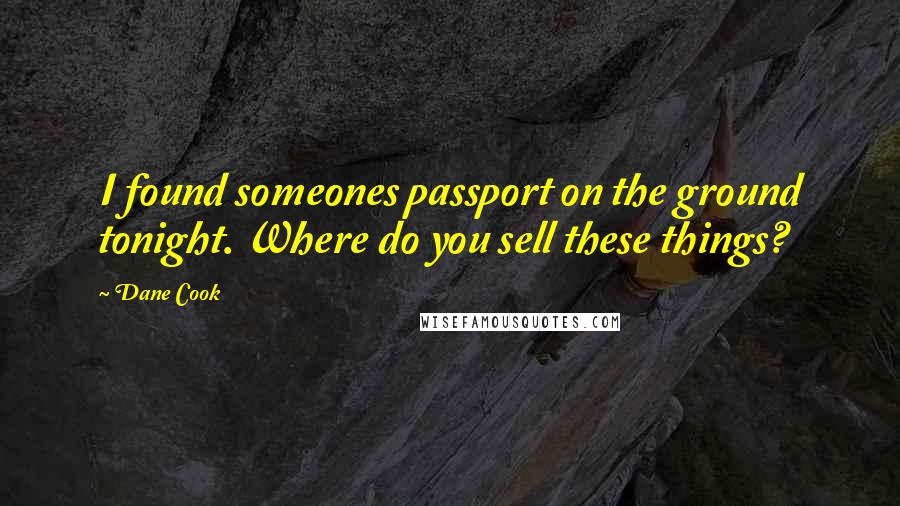 Dane Cook Quotes: I found someones passport on the ground tonight. Where do you sell these things?