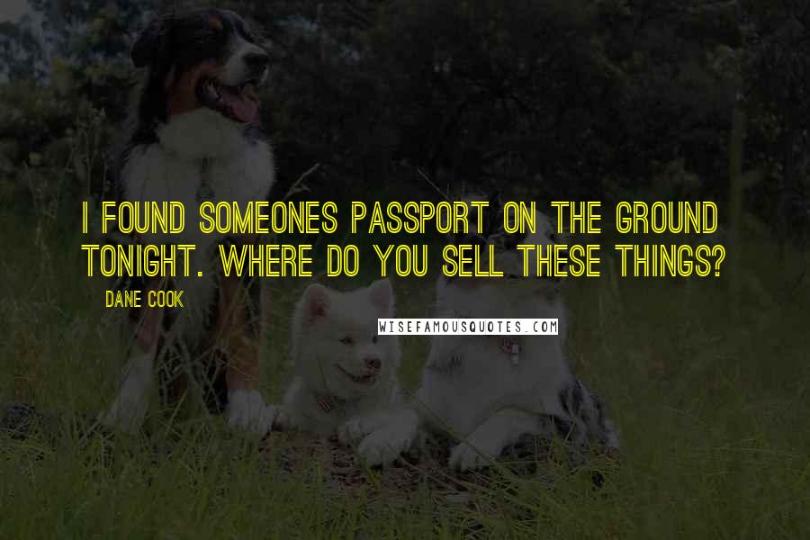 Dane Cook Quotes: I found someones passport on the ground tonight. Where do you sell these things?