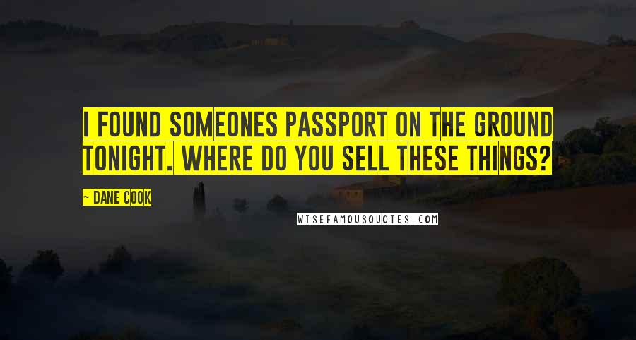 Dane Cook Quotes: I found someones passport on the ground tonight. Where do you sell these things?