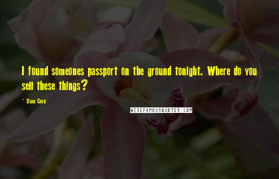 Dane Cook Quotes: I found someones passport on the ground tonight. Where do you sell these things?