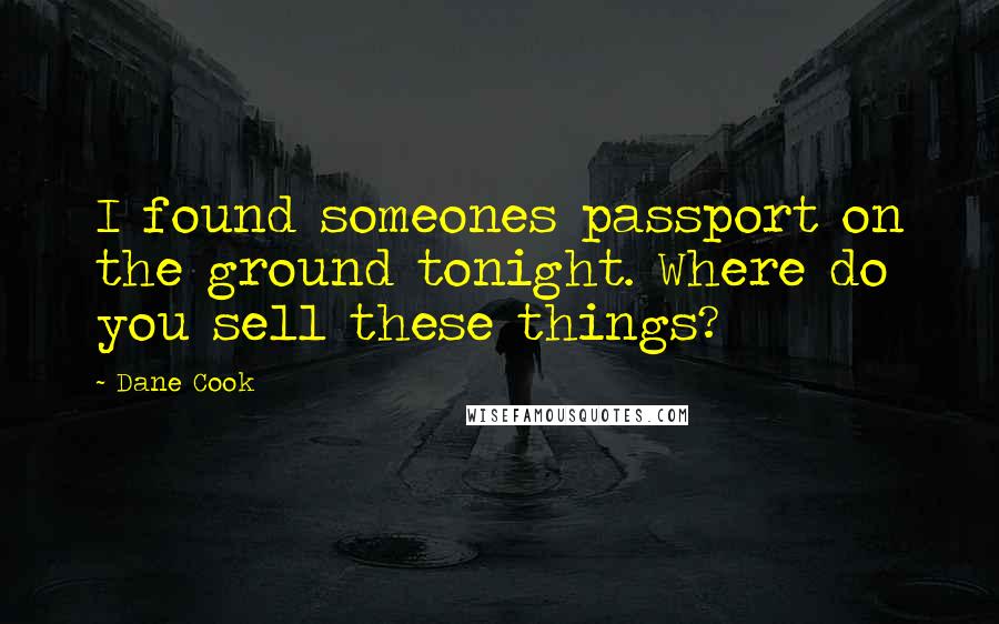 Dane Cook Quotes: I found someones passport on the ground tonight. Where do you sell these things?