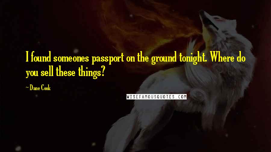 Dane Cook Quotes: I found someones passport on the ground tonight. Where do you sell these things?