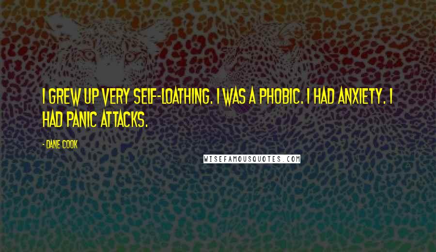Dane Cook Quotes: I grew up very self-loathing. I was a phobic. I had anxiety. I had panic attacks.