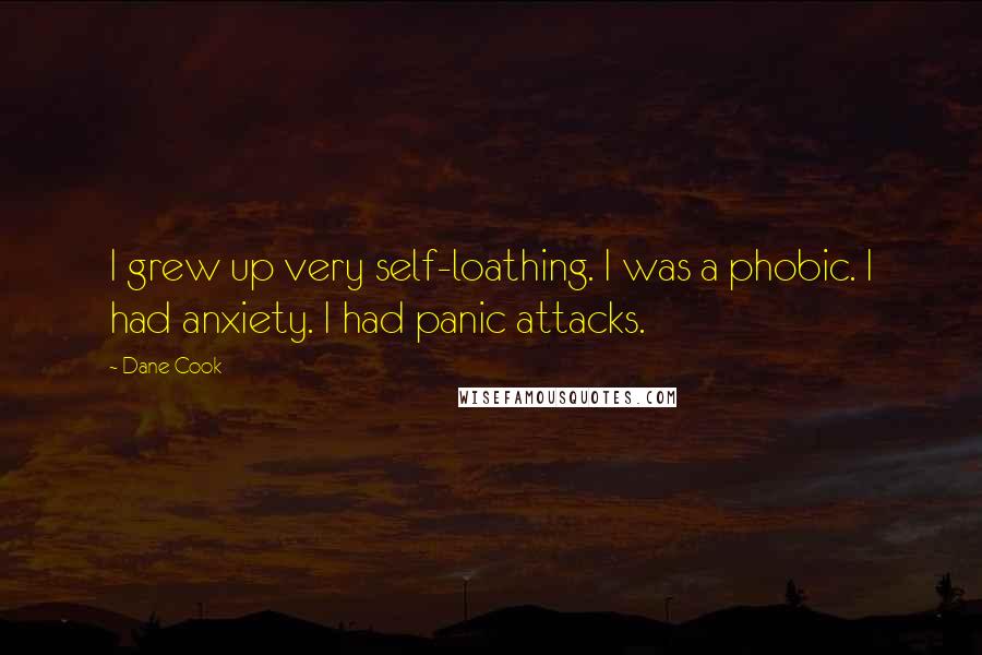Dane Cook Quotes: I grew up very self-loathing. I was a phobic. I had anxiety. I had panic attacks.