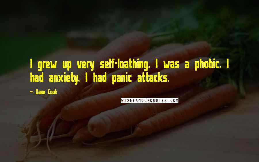 Dane Cook Quotes: I grew up very self-loathing. I was a phobic. I had anxiety. I had panic attacks.