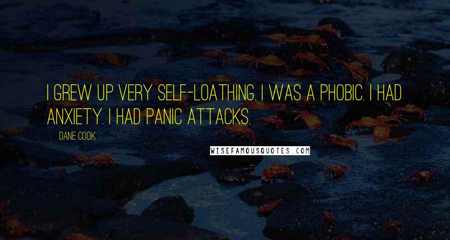Dane Cook Quotes: I grew up very self-loathing. I was a phobic. I had anxiety. I had panic attacks.