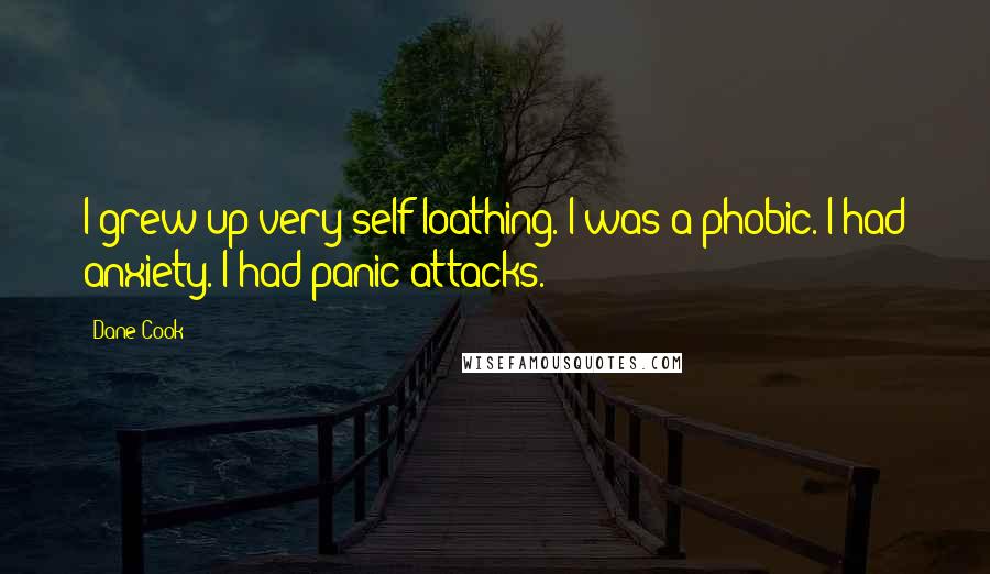 Dane Cook Quotes: I grew up very self-loathing. I was a phobic. I had anxiety. I had panic attacks.