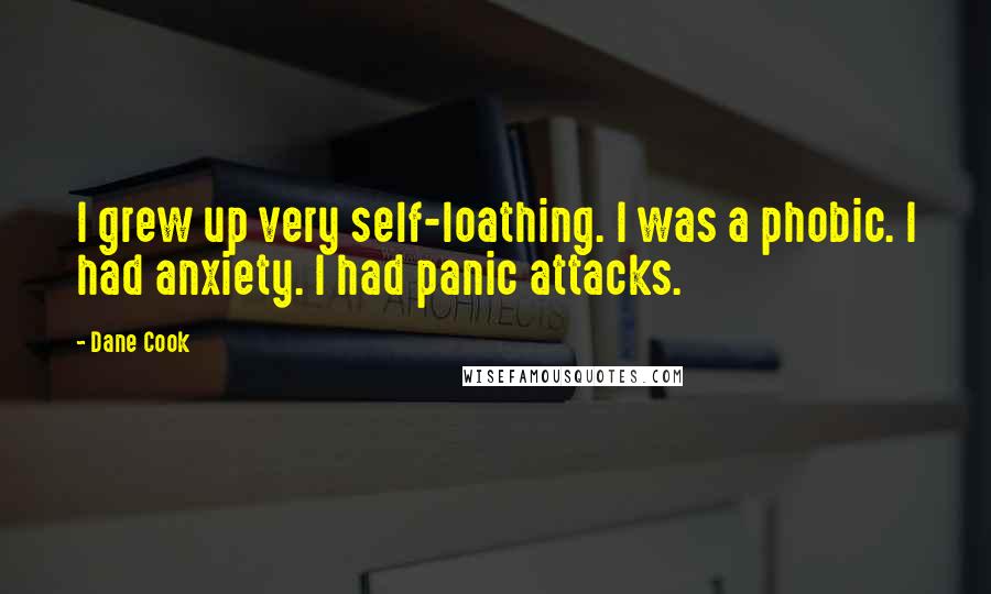 Dane Cook Quotes: I grew up very self-loathing. I was a phobic. I had anxiety. I had panic attacks.