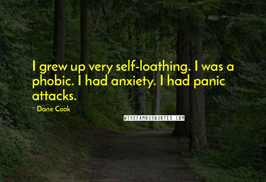 Dane Cook Quotes: I grew up very self-loathing. I was a phobic. I had anxiety. I had panic attacks.