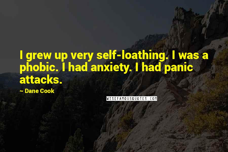 Dane Cook Quotes: I grew up very self-loathing. I was a phobic. I had anxiety. I had panic attacks.