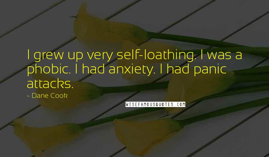 Dane Cook Quotes: I grew up very self-loathing. I was a phobic. I had anxiety. I had panic attacks.