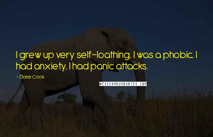 Dane Cook Quotes: I grew up very self-loathing. I was a phobic. I had anxiety. I had panic attacks.