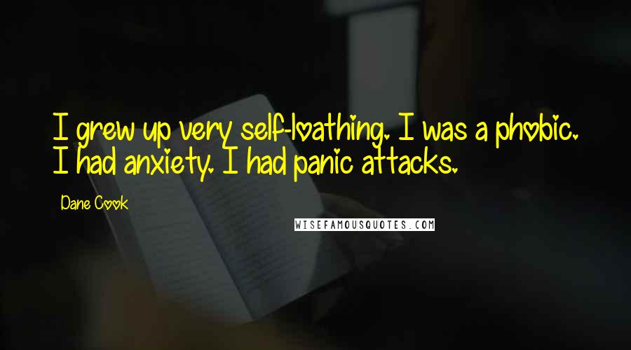 Dane Cook Quotes: I grew up very self-loathing. I was a phobic. I had anxiety. I had panic attacks.