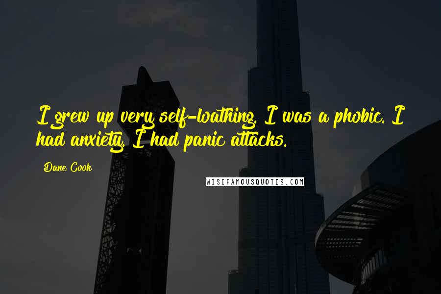 Dane Cook Quotes: I grew up very self-loathing. I was a phobic. I had anxiety. I had panic attacks.