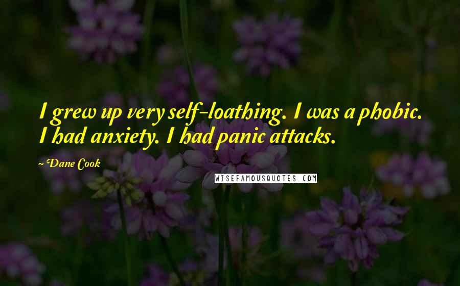 Dane Cook Quotes: I grew up very self-loathing. I was a phobic. I had anxiety. I had panic attacks.