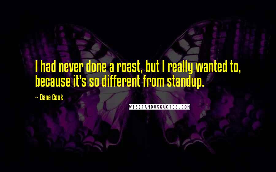 Dane Cook Quotes: I had never done a roast, but I really wanted to, because it's so different from standup.