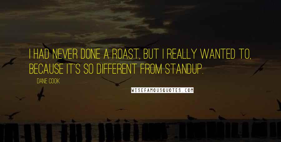 Dane Cook Quotes: I had never done a roast, but I really wanted to, because it's so different from standup.