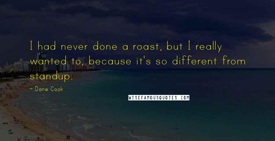 Dane Cook Quotes: I had never done a roast, but I really wanted to, because it's so different from standup.