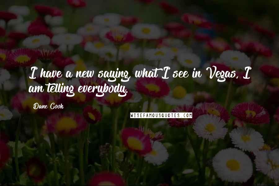 Dane Cook Quotes: I have a new saying, what I see in Vegas, I am telling everybody.