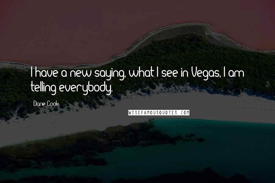 Dane Cook Quotes: I have a new saying, what I see in Vegas, I am telling everybody.