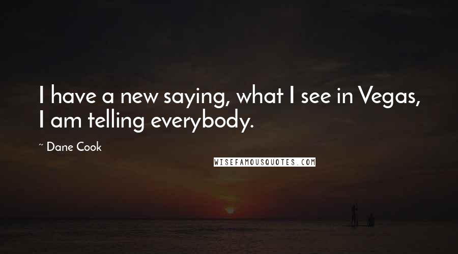 Dane Cook Quotes: I have a new saying, what I see in Vegas, I am telling everybody.