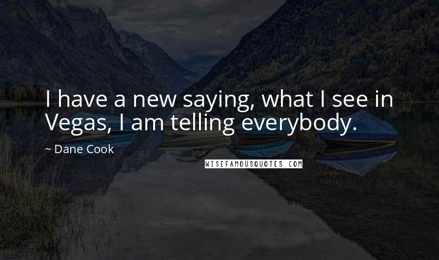 Dane Cook Quotes: I have a new saying, what I see in Vegas, I am telling everybody.