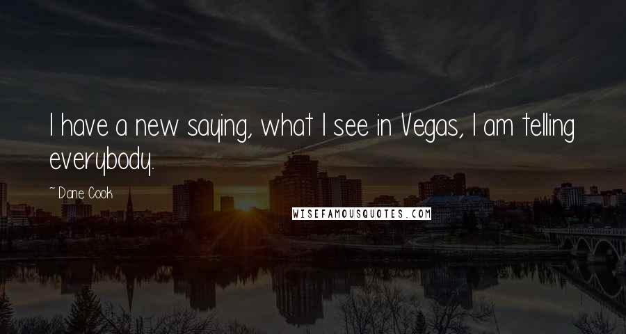 Dane Cook Quotes: I have a new saying, what I see in Vegas, I am telling everybody.