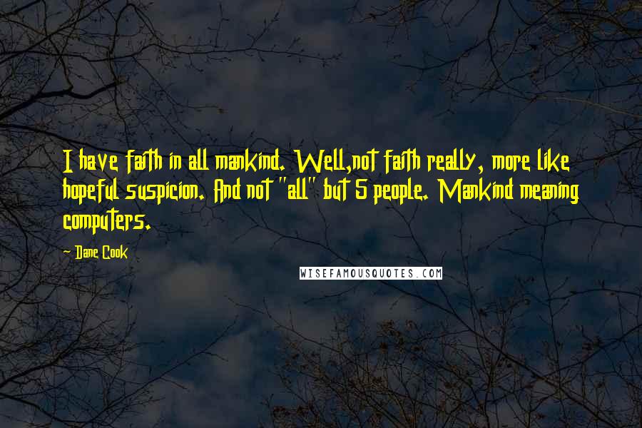 Dane Cook Quotes: I have faith in all mankind. Well,not faith really, more like hopeful suspicion. And not "all" but 5 people. Mankind meaning computers.