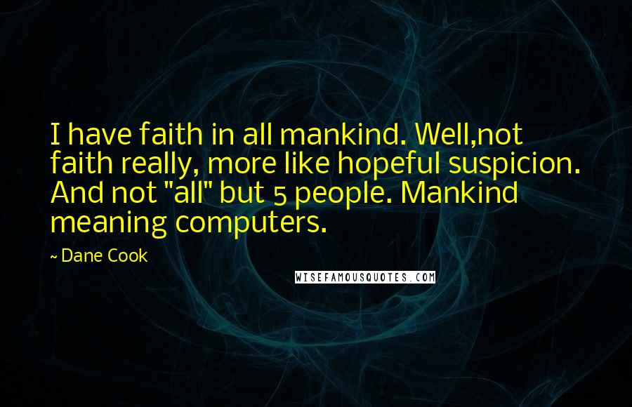 Dane Cook Quotes: I have faith in all mankind. Well,not faith really, more like hopeful suspicion. And not "all" but 5 people. Mankind meaning computers.