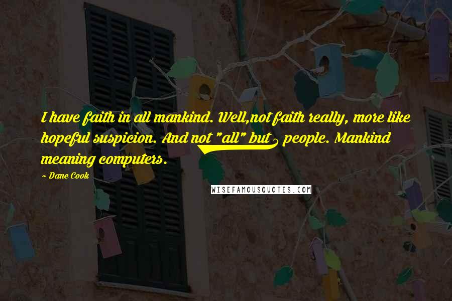 Dane Cook Quotes: I have faith in all mankind. Well,not faith really, more like hopeful suspicion. And not "all" but 5 people. Mankind meaning computers.