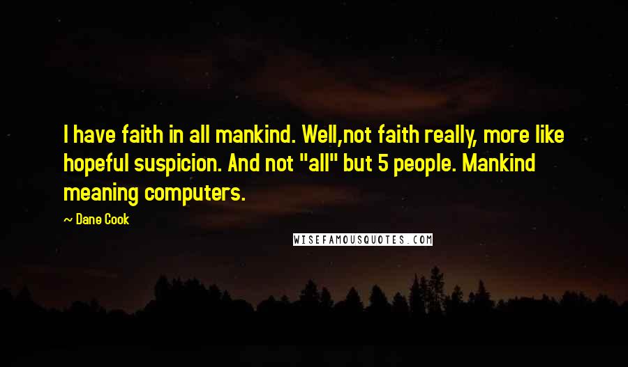 Dane Cook Quotes: I have faith in all mankind. Well,not faith really, more like hopeful suspicion. And not "all" but 5 people. Mankind meaning computers.