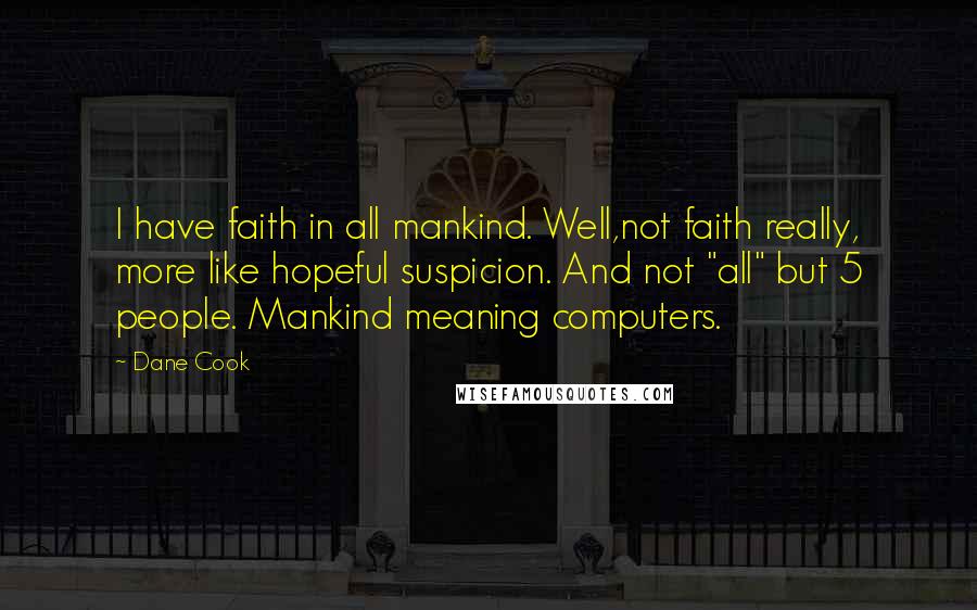 Dane Cook Quotes: I have faith in all mankind. Well,not faith really, more like hopeful suspicion. And not "all" but 5 people. Mankind meaning computers.