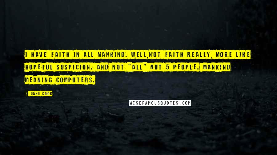 Dane Cook Quotes: I have faith in all mankind. Well,not faith really, more like hopeful suspicion. And not "all" but 5 people. Mankind meaning computers.